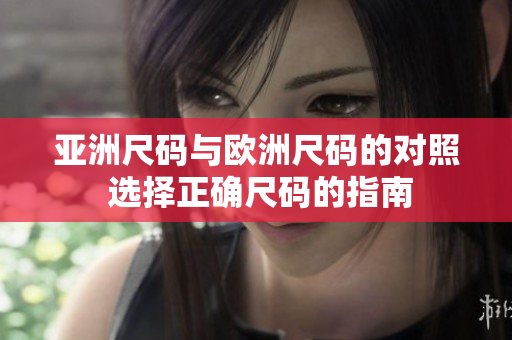 亞洲尺碼與歐洲尺碼的對照 選擇正確尺碼的指南