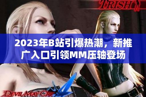 2023年B站引爆熱潮，新推廣入口引領MM壓軸登場
