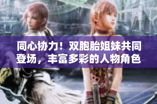 同心協(xié)力！雙胞胎姐妹共同登場，豐富多彩的人物角色等待您的探索