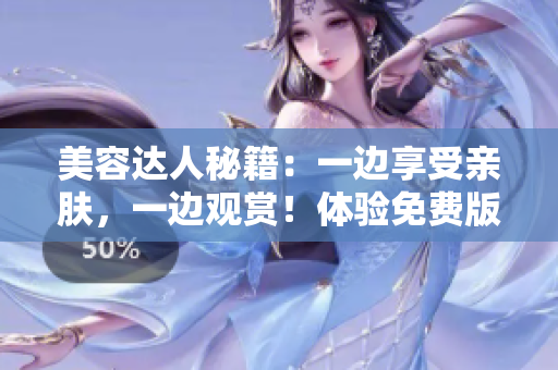 美容達人秘籍：一邊享受親膚，一邊觀賞！體驗免費版電視的奇妙新功能！