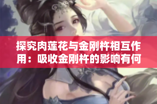 探究肉蓮花與金剛杵相互作用：吸收金剛杵的影響有何影響？