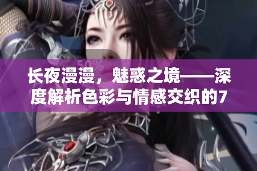 長夜漫漫，魅惑之境——深度解析色彩與情感交織的7777夜色魅力