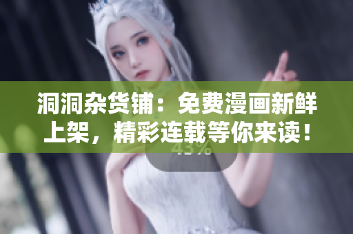 洞洞雜貨鋪：免費漫畫新鮮上架，精彩連載等你來讀！