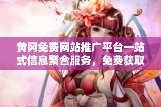 黃岡免費網站推廣平臺一站式信息聚合服務，免費獲取推廣資源和互聯網營銷利器