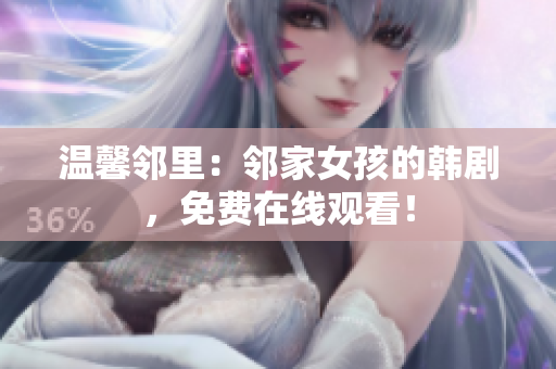 溫馨鄰里：鄰家女孩的韓劇，免費在線觀看！
