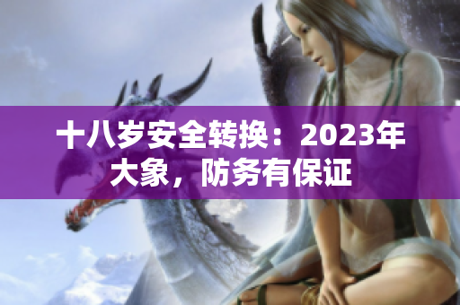 十八歲安全轉(zhuǎn)換：2023年大象，防務(wù)有保證