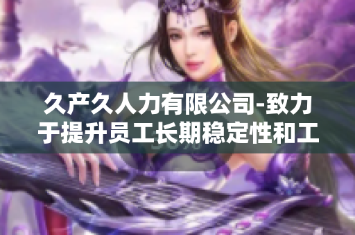 久產(chǎn)久人力有限公司-致力于提升員工長期穩(wěn)定性和工作績效
