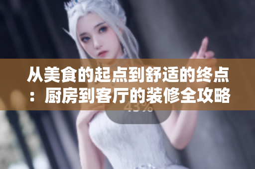 從美食的起點(diǎn)到舒適的終點(diǎn)：廚房到客廳的裝修全攻略