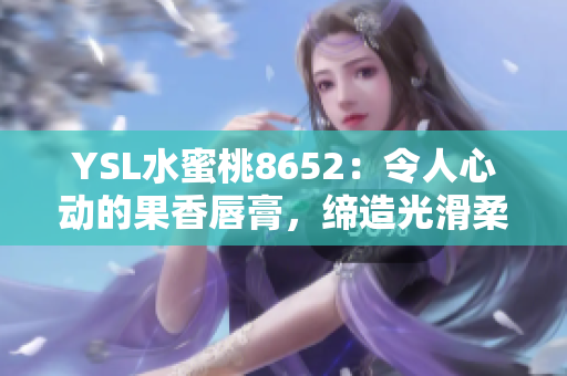 YSL水蜜桃8652：令人心動(dòng)的果香唇膏，締造光滑柔潤(rùn)雙唇