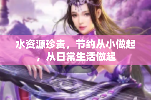 水資源珍貴，節(jié)約從小做起，從日常生活做起