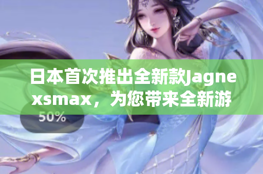 日本首次推出全新款Jagnexsmax，為您帶來全新游戲體驗(yàn)