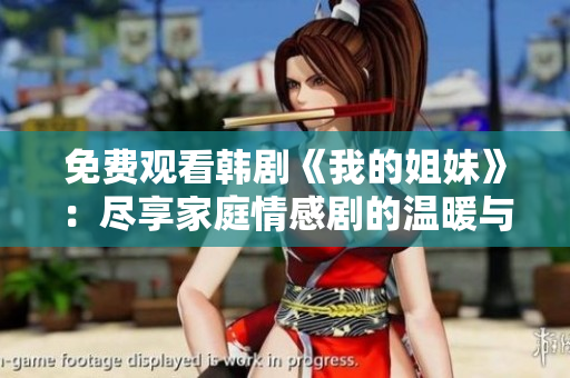 免費(fèi)觀看韓劇《我的姐妹》：盡享家庭情感劇的溫暖與感動