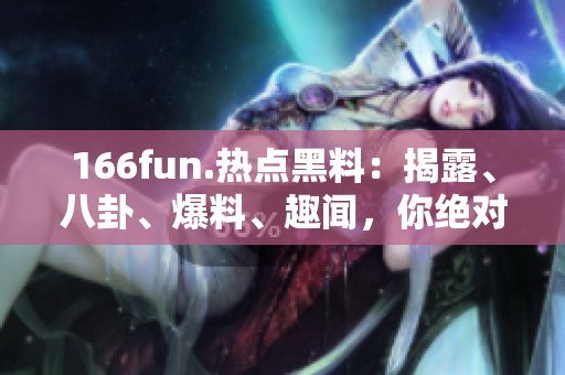 166fun.熱點黑料：揭露、八卦、爆料、趣聞，你絕對不容錯過！