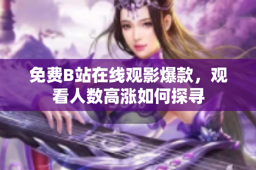 免費B站在線觀影爆款，觀看人數(shù)高漲如何探尋