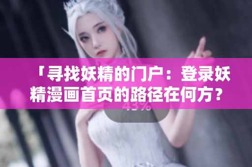 「尋找妖精的門戶：登錄妖精漫畫首頁的路徑在何方？」