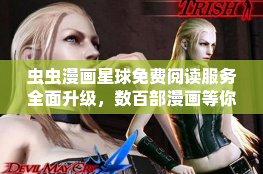 蟲蟲漫畫星球免費閱讀服務全面升級，數(shù)百部漫畫等你來看