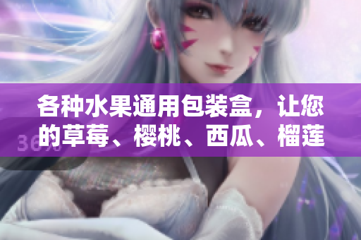 各種水果通用包裝盒，讓您的草莓、櫻桃、西瓜、榴蓮都得到呵護(hù)