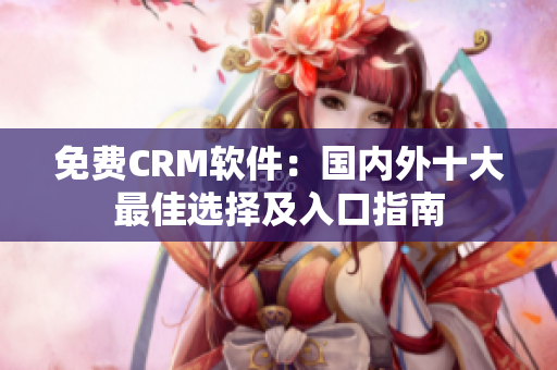 免費(fèi)CRM軟件：國(guó)內(nèi)外十大最佳選擇及入口指南