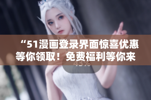 “51漫畫登錄界面驚喜優(yōu)惠等你領??！免費福利等你來搶，快來享受吧！”