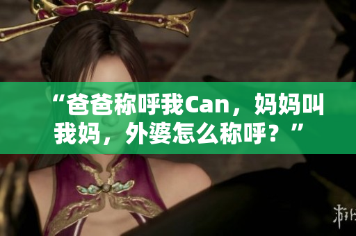 “爸爸稱呼我Can，媽媽叫我媽，外婆怎么稱呼？”