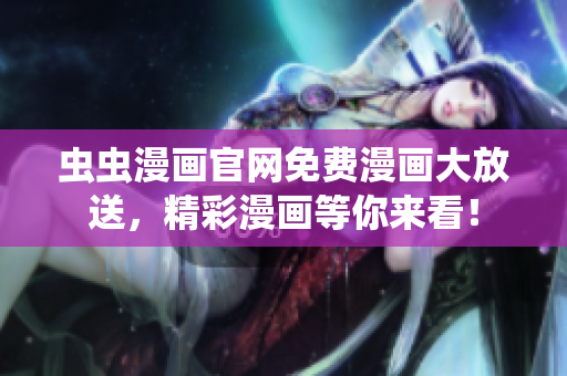 蟲蟲漫畫官網(wǎng)免費漫畫大放送，精彩漫畫等你來看！