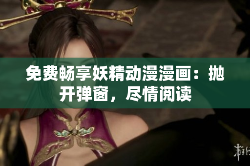 免費(fèi)暢享妖精動(dòng)漫漫畫(huà)：拋開(kāi)彈窗，盡情閱讀