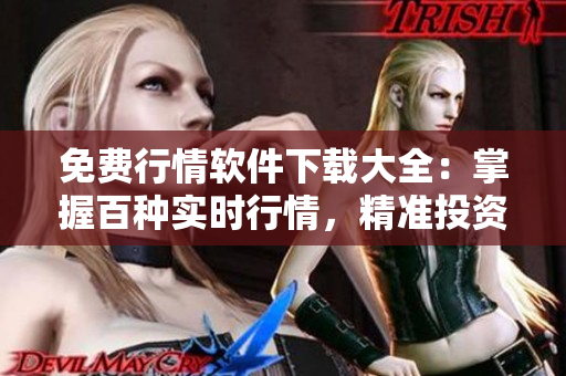 免費行情軟件下載大全：掌握百種實時行情，精準(zhǔn)投資從容把握