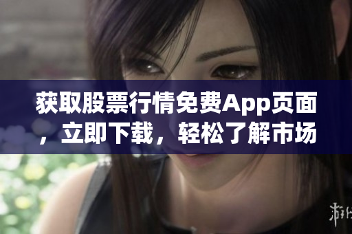 獲取股票行情免費App頁面，立即下載，輕松了解市場行情