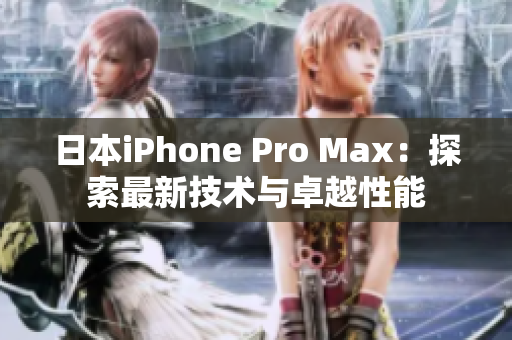 日本iPhone Pro Max：探索最新技術(shù)與卓越性能