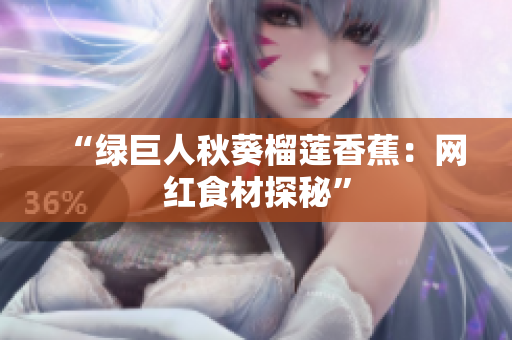 “綠巨人秋葵榴蓮香蕉：網(wǎng)紅食材探秘”