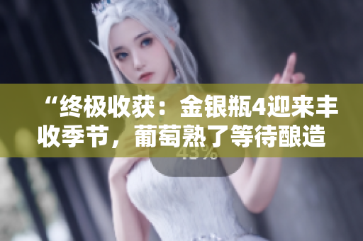 “終極收獲：金銀瓶4迎來(lái)豐收季節(jié)，葡萄熟了等待釀造佳釀”