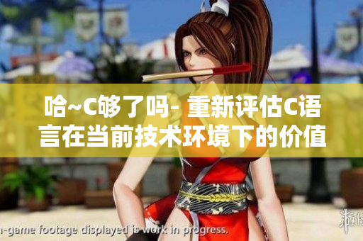 哈~C夠了嗎- 重新評(píng)估C語(yǔ)言在當(dāng)前技術(shù)環(huán)境下的價(jià)值