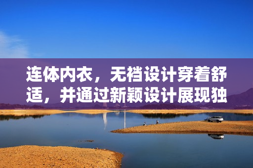 連體內(nèi)衣，無(wú)襠設(shè)計(jì)穿著舒適，并通過(guò)新穎設(shè)計(jì)展現(xiàn)獨(dú)特魅力