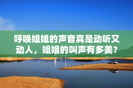 呼喚姐姐的聲音真是動聽又動人，姐姐的叫聲有多美？