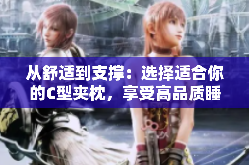 從舒適到支撐：選擇適合你的C型夾枕，享受高品質(zhì)睡眠