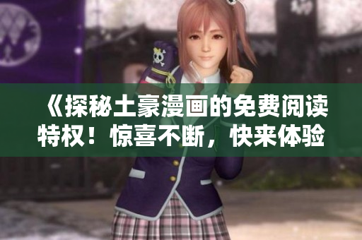 《探秘土豪漫畫的免費(fèi)閱讀特權(quán)！驚喜不斷，快來體驗(yàn)吧》