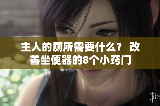主人的廁所需要什么？ 改善坐便器的8個(gè)小竅門