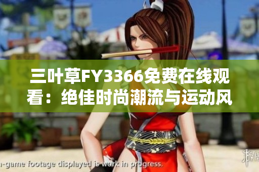三葉草FY3366免費(fèi)在線觀看：絕佳時(shí)尚潮流與運(yùn)動風(fēng)潮