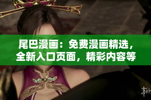 尾巴漫畫：免費(fèi)漫畫精選，全新入口頁面，精彩內(nèi)容等你來探索！