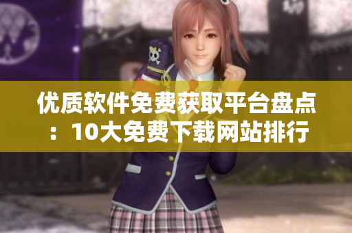 優(yōu)質(zhì)軟件免費(fèi)獲取平臺盤點(diǎn)：10大免費(fèi)下載網(wǎng)站排行