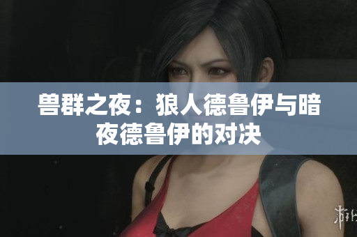 獸群之夜：狼人德魯伊與暗夜德魯伊的對決