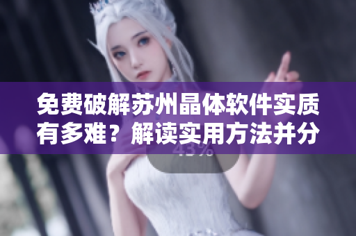 免費(fèi)破解蘇州晶體軟件實(shí)質(zhì)有多難？解讀實(shí)用方法并分享成功經(jīng)驗(yàn)
