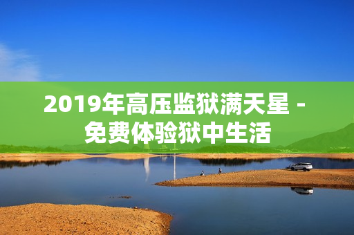 2019年高壓監(jiān)獄滿天星 - 免費(fèi)體驗(yàn)獄中生活