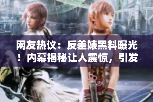 網(wǎng)友熱議：反差婊黑料曝光！內(nèi)幕揭秘讓人震驚，引發(fā)網(wǎng)友熱議！