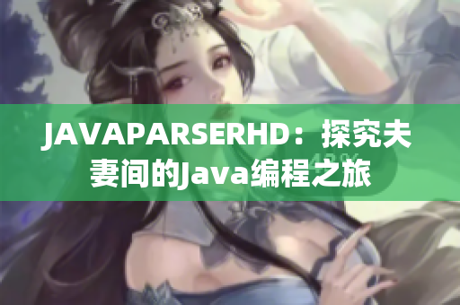 JAVAPARSERHD：探究夫妻間的Java編程之旅
