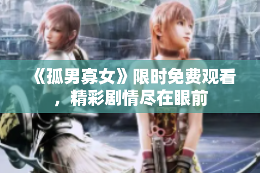 《孤男寡女》限時免費觀看，精彩劇情盡在眼前