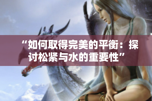 “如何取得完美的平衡：探討松緊與水的重要性”