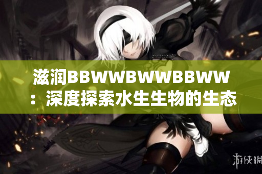 滋潤(rùn)BBWWBWWBBWW：深度探索水生生物的生態(tài)適應(yīng)性