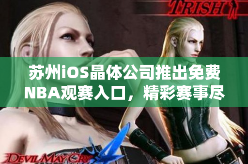 蘇州iOS晶體公司推出免費(fèi)NBA觀賽入口，精彩賽事盡收眼底