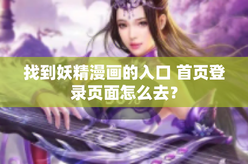 找到妖精漫畫(huà)的入口 首頁(yè)登錄頁(yè)面怎么去？